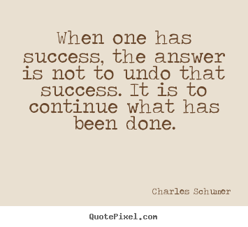 Charles Schumer picture quote - When one has success, the answer is not to undo that success. it is.. - Success quotes
