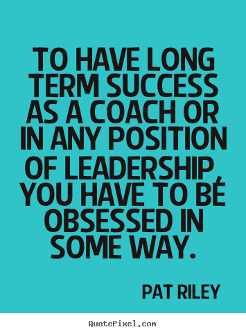 Make picture quotes about success - To have long term success as a coach or in any position of leadership,..