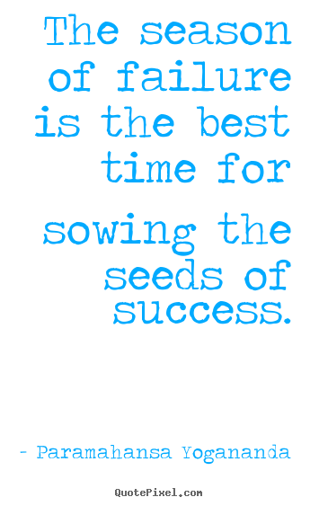 Success quote - The season of failure is the best time for sowing the seeds..