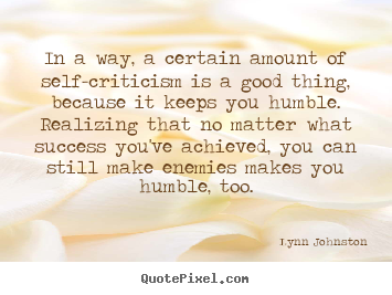 Success quote - In a way, a certain amount of self-criticism is a good thing, because..