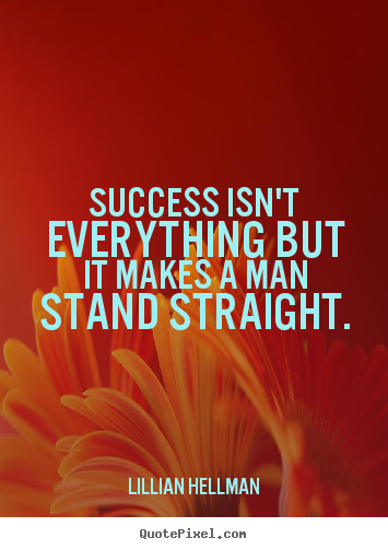 Success quotes - Success isn't everything but it makes a man stand straight.