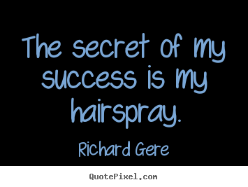 Richard Gere image sayings - The secret of my success is my hairspray. - Success quotes