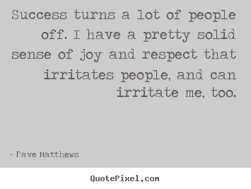 Quotes about success - Success turns a lot of people off. i have a pretty solid..