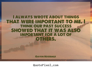 I always wrote about things that were important to me. i think.. Gavin Rossdale good success quotes