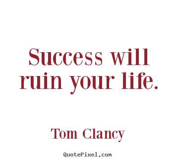 Design custom picture quotes about success - Success will ruin your life.