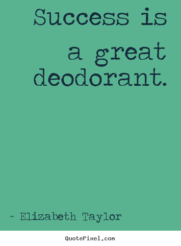 Success is a great deodorant. Elizabeth Taylor popular success quotes