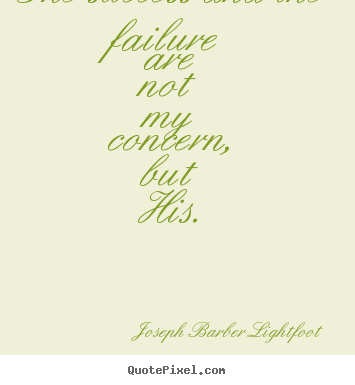 Success quotes - The success and the failure are not my concern, but his.
