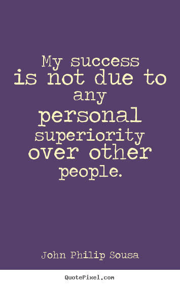 Success quotes - My success is not due to any personal superiority..