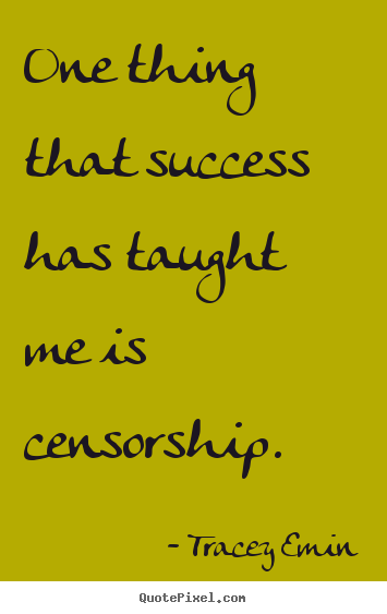 Tracey Emin poster quote - One thing that success has taught me is censorship. - Success quotes