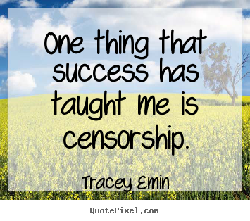 One thing that success has taught me is censorship. Tracey Emin  success quote