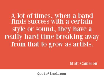 A lot of times, when a band finds success with.. Matt Cameron best success quotes
