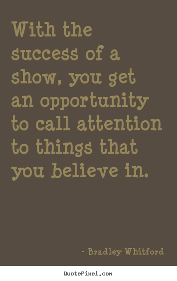 Bradley Whitford picture quotes - With the success of a show, you get an opportunity to call attention.. - Success quotes