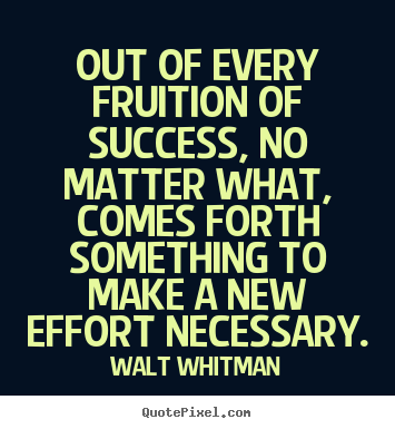 Quotes about success - Out of every fruition of success, no matter what, comes forth something..