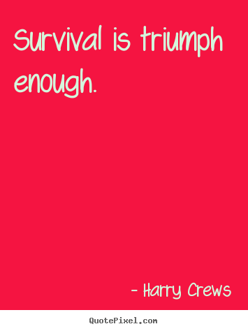 Harry Crews picture quotes - Survival is triumph enough. - Success quotes
