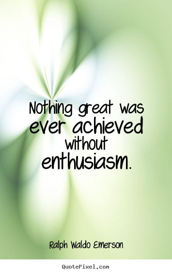 Quote about success - Nothing great was ever achieved without enthusiasm.
