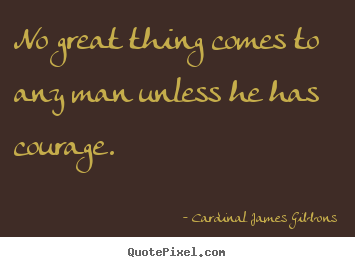 Quote about success - No great thing comes to any man unless he has courage.