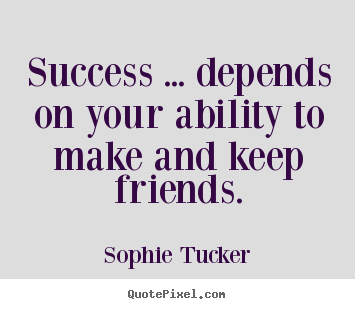 Create custom pictures sayings about success - Success ... depends on your ability to make and keep friends.