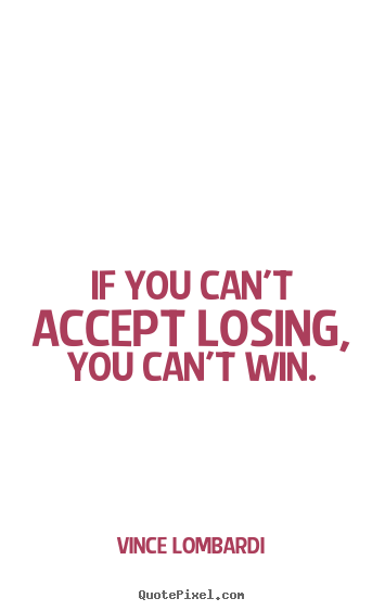 Quotes about success - If you can't accept losing, you can't win.