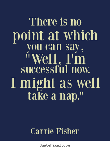 Success quotes - There is no point at which you can say, "well, i'm successful now...