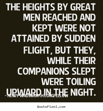 Henry Wadsworth Longfellow picture quote - The heights by great men reached and kept were not attained by sudden.. - Success quotes