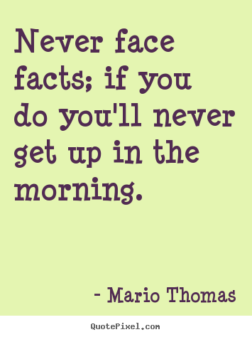 Diy picture quotes about success - Never face facts; if you do you'll never get up in the morning.
