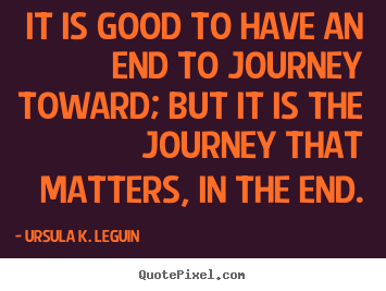 Success quote - It is good to have an end to journey toward;..