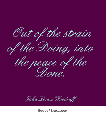Sayings about success - Out of the strain of the doing, into the peace of the done.