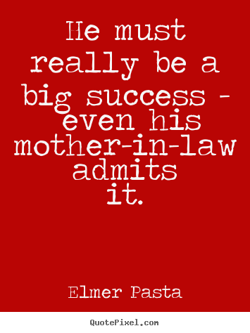 Design your own picture quotes about success - He must really be a big success - even his mother-in-law admits..