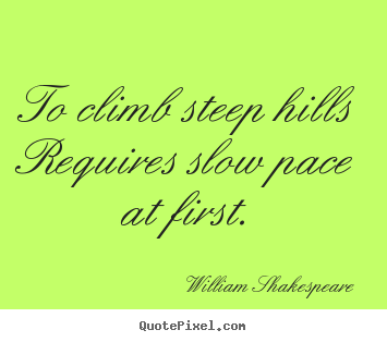 How to make picture quotes about success - To climb steep hills requires slow pace at first.