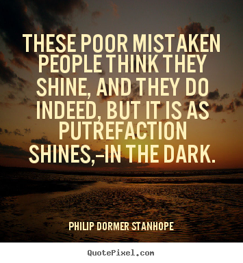These poor mistaken people think they shine,.. Philip Dormer Stanhope  success quotes