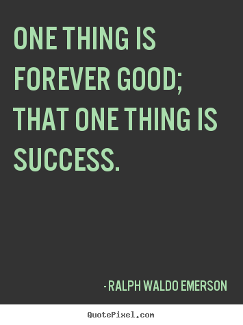 Create picture quotes about success - One thing is forever good; that one thing is success.