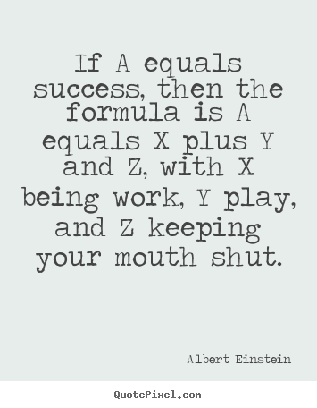 Quote about success - If a equals success, then the formula is a equals x plus y and..