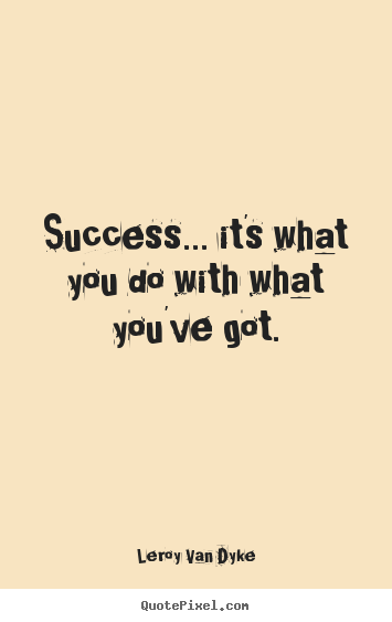 Quote about success - Success... it's what you do with what you've got.