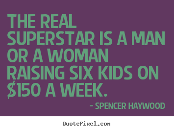 The real superstar is a man or a woman raising six kids on $150.. Spencer Haywood famous success quotes