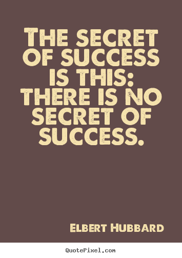 Elbert Hubbard picture quotes - The secret of success is this: there is no secret of success. - Success quotes