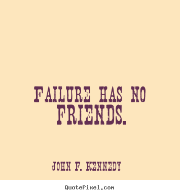 John F. Kennedy picture quotes - Failure has no friends. - Success quotes