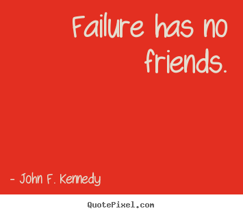 Sayings about success - Failure has no friends.