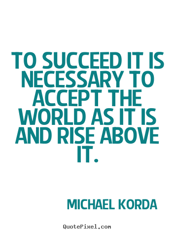 Michael Korda picture quotes - To succeed it is necessary to accept the world as it is.. - Success quotes
