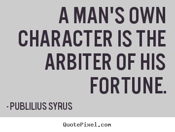 Publilius Syrus picture quotes - A man's own character is the arbiter of his fortune. - Success quotes