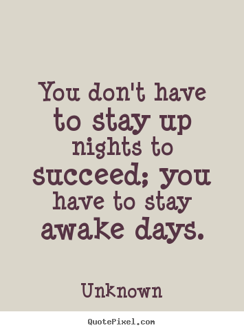 Unknown photo sayings - You don't have to stay up nights to succeed; you have.. - Success quotes