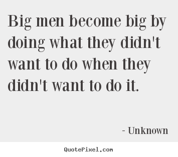 How to design picture sayings about success - Big men become big by doing what they didn't want to do when they..
