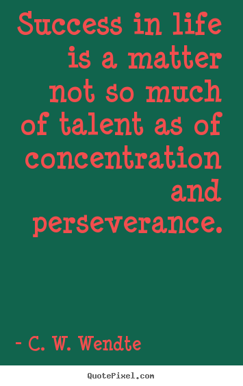 Success in life is a matter not so much of talent as of concentration.. C. W. Wendte good success quotes