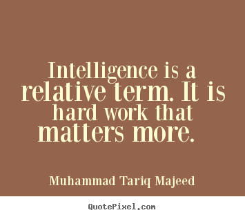 Create your own picture quote about success - Intelligence is a relative term. it is hard work that..
