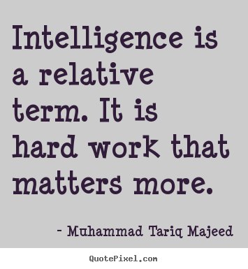 Muhammad Tariq Majeed picture quotes - Intelligence is a relative term. it is hard work.. - Success quote