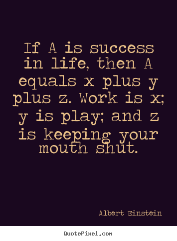 Design custom picture quotes about success - If a is success in life, then a equals x plus y plus z. work is..
