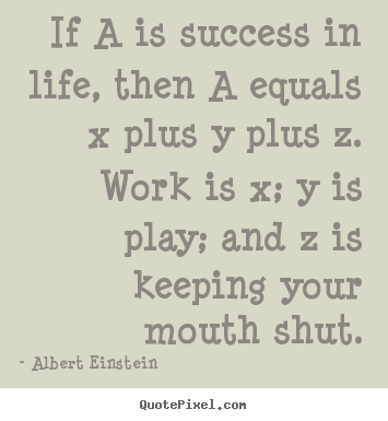 Albert Einstein picture quote - If a is success in life, then a equals x plus y plus z. work is x; y.. - Success quote