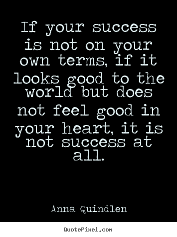 If your success is not on your own terms,.. Anna Quindlen  success quotes