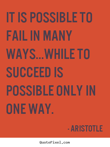 It is possible to fail in many ways...while to succeed is possible only.. Aristotle popular success quotes