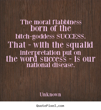 Success quote - The moral flabbiness born of the bitch-goddess success. ..