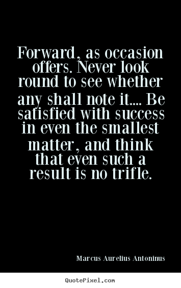 Quotes about success - Forward, as occasion offers. never look round to see..